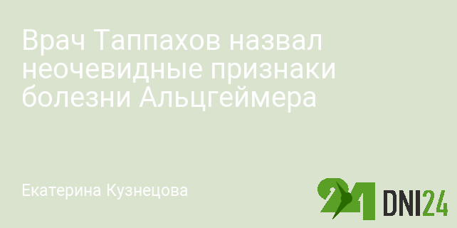 Врач Таппахов назвал неочевидные признаки болезни Альцгеймера